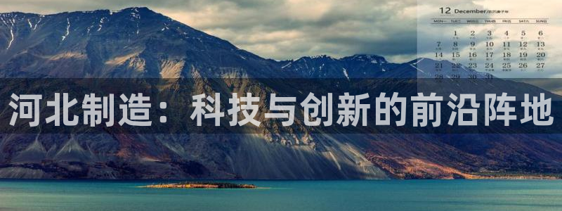 恒行招商老大诚挚 6ll5l：河北制造：科技与创新的前沿阵地