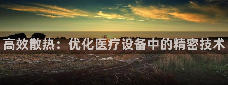 恒行2杨74OOO5：高效散热：优化医疗设备中的精密技术