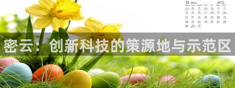 恒行2朱74OOO5：密云：创新科技的策源地与示范区