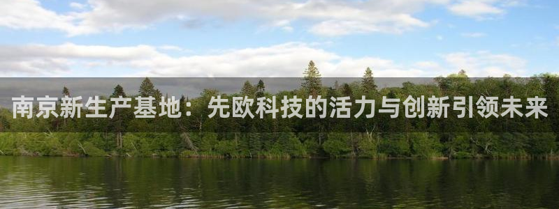 恒行2下74OOO5：南京新生产基地：先欧科技的活力与创新引
