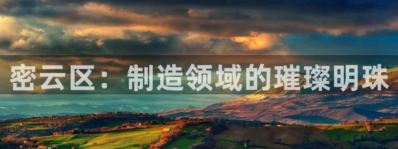恒行2下74OOO5：密云区：制造领域的璀璨明珠