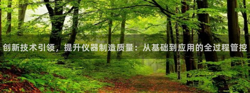 恒行娱乐吕74OOO5：创新技术引领，提升仪器制造质量：从基