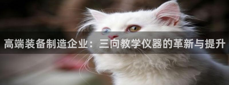 恒行开户娱乐6ll5l特惠：高端装备制造企业：三向教学仪器的