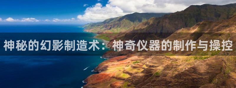 恒行2蒋74OOO5：神秘的幻影制造术：神奇仪器的制作与操控