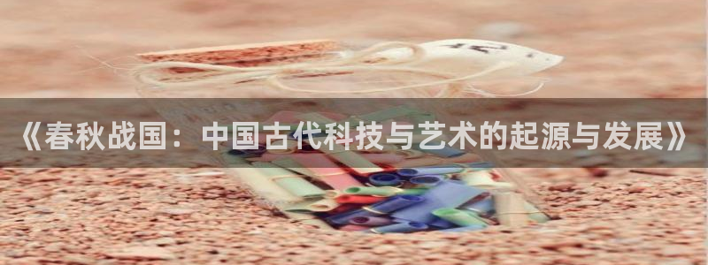 恒行5娱乐：《春秋战国：中国古代科技与艺术的起源与发展》