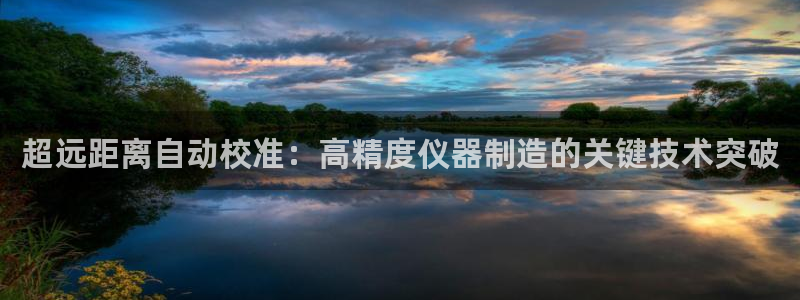 恒行2韩74OOO5：超远距离自动校准：高精度仪器制造的关键