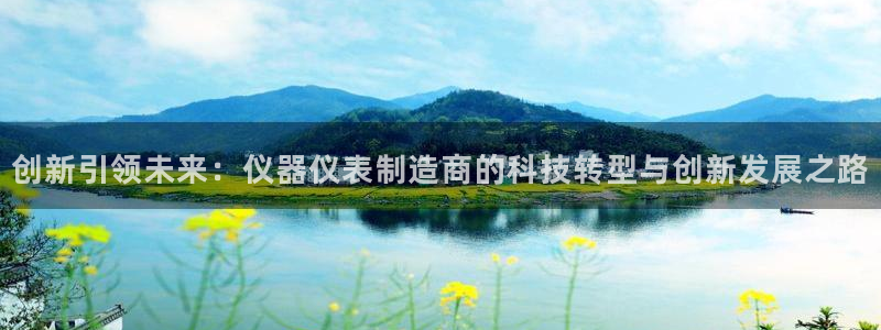 恒行2沈74OOO5：创新引领未来：仪器仪表制造商的科技转型