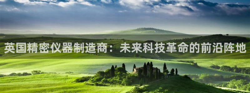 恒行2下74OO5：英国精密仪器制造商：未来科技革命的前沿阵