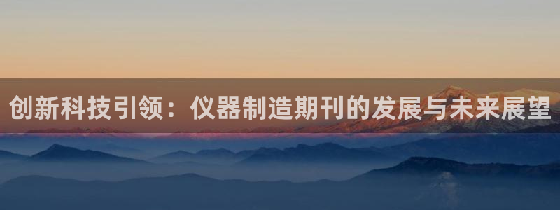 恒行2杨74OOO5：创新科技引领：仪器制造期刊的发展与未来