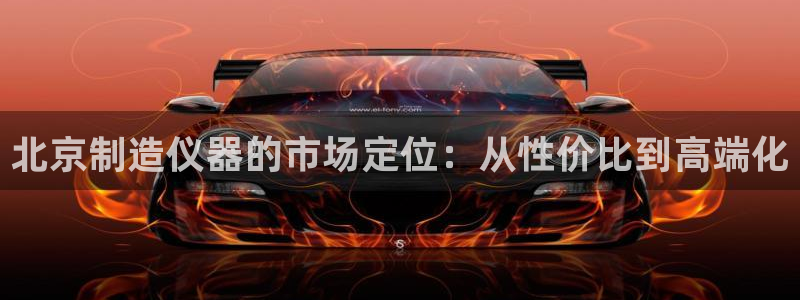 恒行2地74OOO5：北京制造仪器的市场定位：从性价比到高端