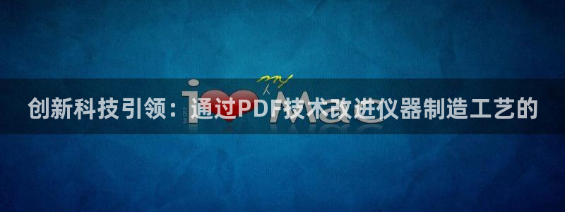 恒行娱乐卫74OOO5：创新科技引领：通过PDF技术改进仪器