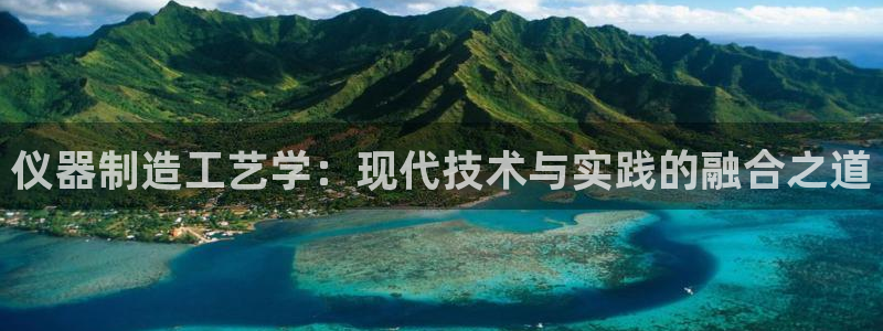 恒行娱乐老板推荐5ll533主管：仪器制造工艺学：现代技术与