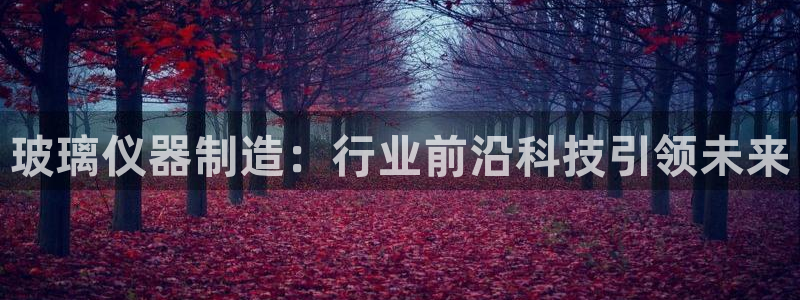 恒行娱乐度74ooo5聘霖：玻璃仪器制造：行业前沿科技引领未