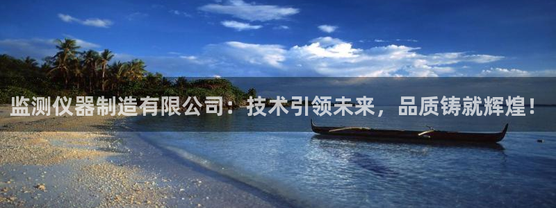 恒行2下74OOO5：监测仪器制造有限公司：技术引领未来，品