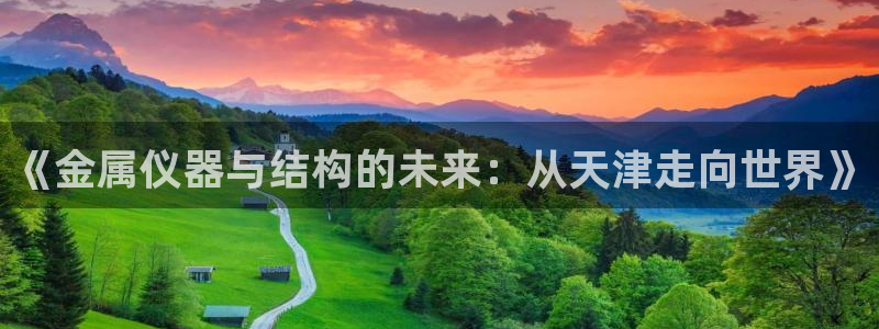 恒行3乃5O6917：《金属仪器与结构的未来：从天津走向世界