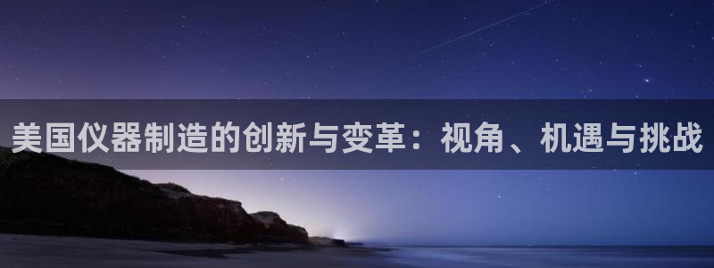 恒行娱乐蜗74ooo5指磁：美国仪器制造的创新与变革：视角、