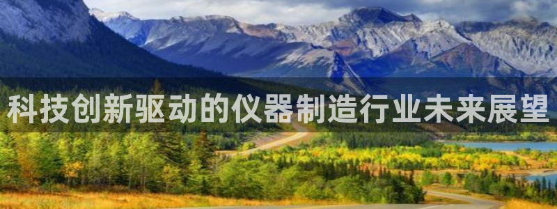 恒行2朱74OOO5：科技创新驱动的仪器制造行业未来展望