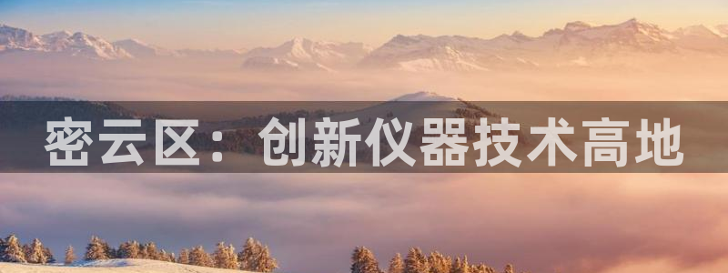 恒行娱乐蒋74OOO5：密云区：创新仪器技术高地