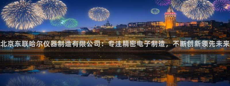 恒行5娱乐：北京东联哈尔仪器制造有限公司：专注精密电子制造，