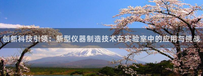 恒行5：创新科技引领：新型仪器制造技术在实验室中的应用与挑战