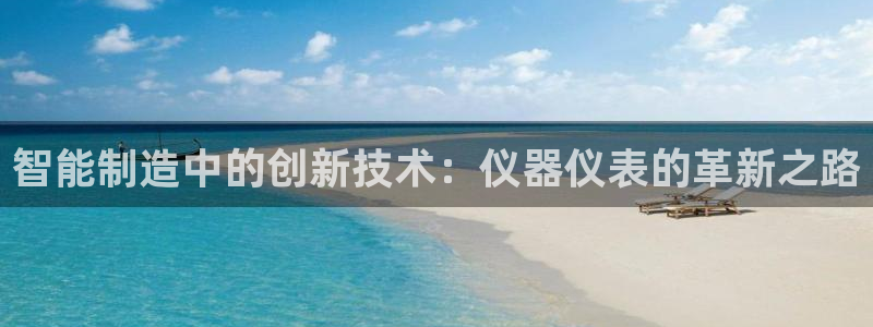 恒行主管6ll5l指定：智能制造中的创新技术：仪器仪表的革新