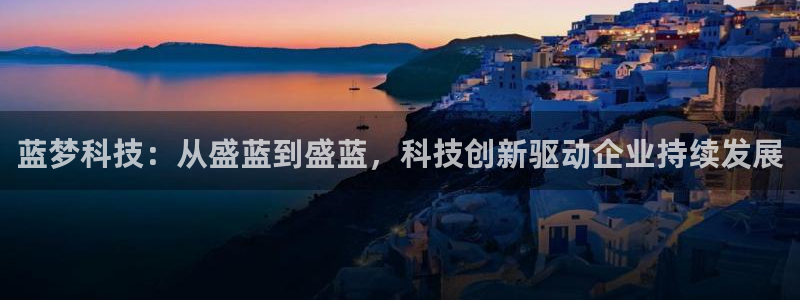 恒行2那74OO5：蓝梦科技：从盛蓝到盛蓝，科技创新驱动企业