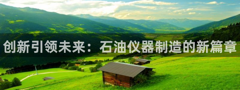 恒行2冯74OOO5：创新引领未来：石油仪器制造的新篇章