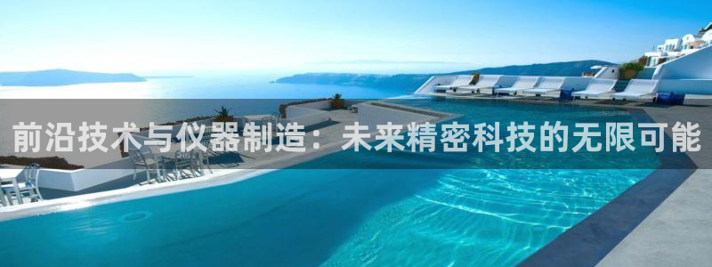 恒行2陈74OOO5：前沿技术与仪器制造：未来精密科技的无限