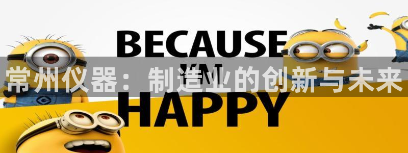 恒行2朱74OOO5：常州仪器：制造业的创新与未来