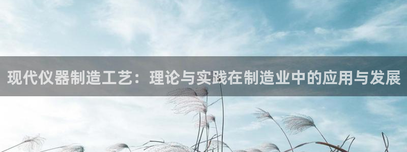 恒行彩票亏5千：现代仪器制造工艺：理论与实践在制造业中的应用