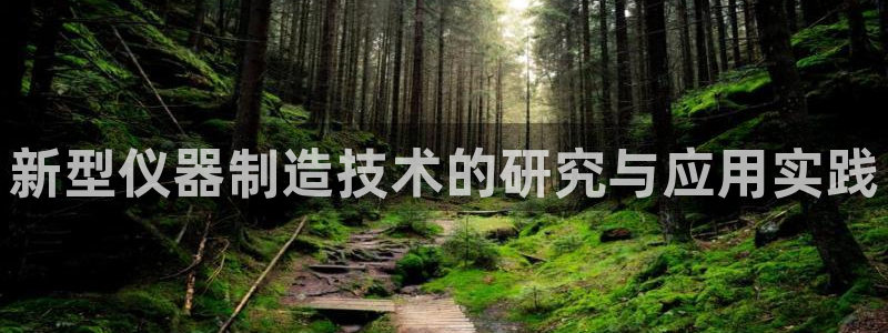 恒行2褚74OOO5：新型仪器制造技术的研究与应用实践