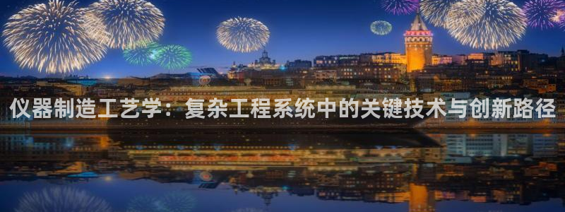 恒行2地74OOO5：仪器制造工艺学：复杂工程系统中的关键技