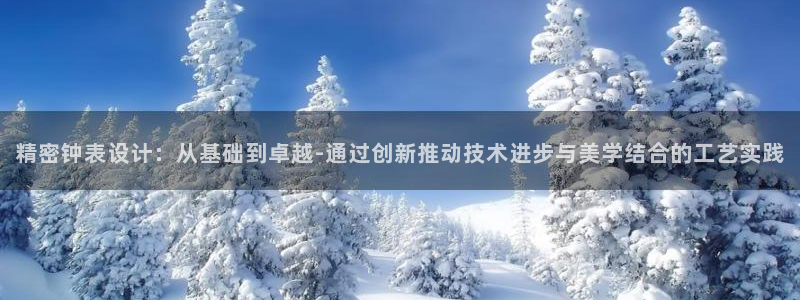 恒行2周74OOO5：精密钟表设计：从基础到卓越-通过创新推