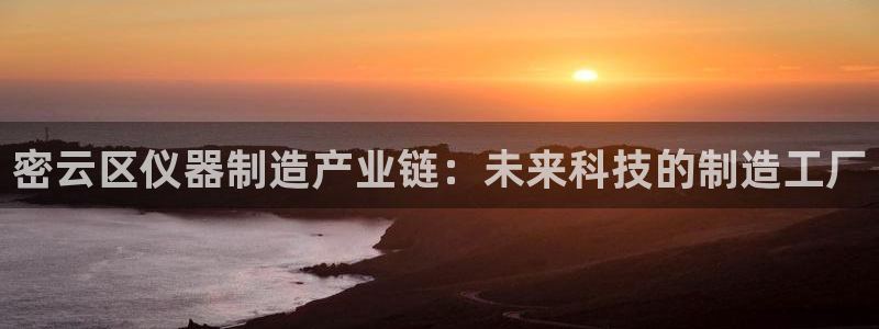 恒行2尤74OOO5：密云区仪器制造产业链：未来科技的制造工