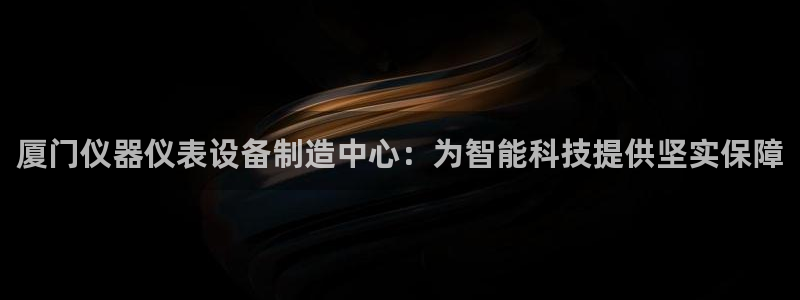 恒行娱乐招收点赞5ll533主管：厦门仪器仪表设备制造中心：