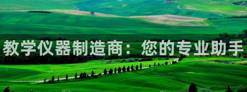 恒行招商老大诚挚 6ll5l：教学仪器制造商：您的专业助手