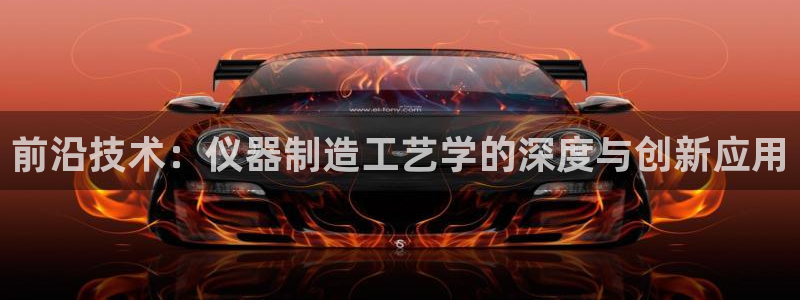 恒行娱乐见5ll533主管：前沿技术：仪器制造工艺学的深度与